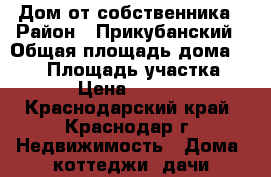 Дом от собственника › Район ­ Прикубанский › Общая площадь дома ­ 125 › Площадь участка ­ 4 › Цена ­ 3 490 - Краснодарский край, Краснодар г. Недвижимость » Дома, коттеджи, дачи продажа   . Краснодарский край,Краснодар г.